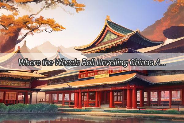 Where the Wheels Roll Unveiling Chinas Auto Sales Hotspot